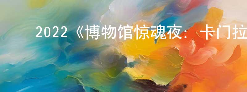 ﻿2022《博物馆惊魂夜：卡门拉回归》完整版电影/在线观看/百度云-美剧天堂 ﻿曹忠明的blog